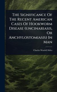 Produktbild: The Significance Of The Recent American Cases Of Hookworm Disease (uncinariasis, Or Anchylostomiasis) In Man