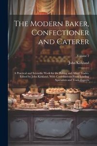 Produktbild: The Modern Baker, Confectioner and Caterer; a Practical and Scientific Work for the Baking and Allied Trades. Edited by John Kirkland. With Contributi