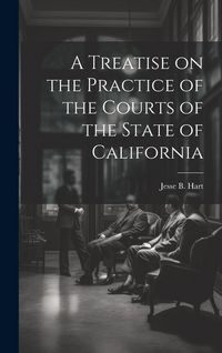 Produktbild: A Treatise on the Practice of the Courts of the State of California