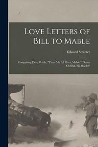 Produktbild: Love Letters of Bill to Mable; Comprising Dere Mable, "Thats me all Over, Mable," "Same old Bill, eh Mable!"