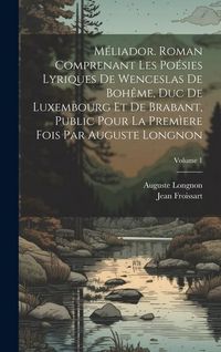 Produktbild: M&eacute;liador. Roman comprenant les po&eacute;sies lyriques de Wenceslas de Boh&ecirc;me, duc de Luxembourg et de Brabant, public pour la prem&igrave;ere fois par Auguste Longnon; Volume 1