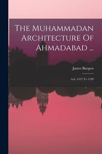 Produktbild: The Muhammadan Architecture Of Ahmadabad ...: A.d. 1412 To 1520