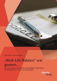 Produktbild: "Work-Life Balance" war gestern... Wie durch eigenverantwortliche und betriebliche Ma&szlig;nahmen die Integration von Arbeit und Leben gelingt