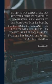 Produktbild: Le Livre Des Conserves Ou Recettes Pour Pr&eacute;parer Et Conserver Les Viandes Et Les Poissons Sal&eacute; Et Fum&eacute;s, Les Terrines, Les Galantines, Les L&eacute;gumes, Le