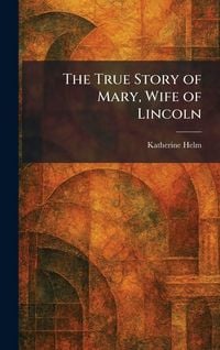 Produktbild: The True Story of Mary, Wife of Lincoln