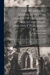 Produktbild: The Works of ... Vindicating the Church of England, as Truly Christian, and Duly Reformed: In Eight Books of Ecclesiastical Polity. Now Compleated, as