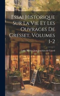 Produktbild: Essai Historique Sur La Vie Et Les Ouvrages De Gresset, Volumes 1-2