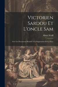 Produktbild: Victorien Sardou Et L'oncle Sam: Avec Les Documents Relatifs &Agrave; La Suppression De La Pi&egrave;ce