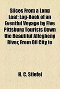 Produktbild: Slices from a Long Loaf; Log-Book of an Eventful Voyage by Five Pittsburg Tourists Down the Beautiful Allegheny River, from Oil City to
