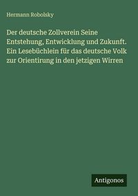 Produktbild: Der deutsche Zollverein Seine Entstehung, Entwicklung und Zukunft. Ein Leseb&uuml;chlein f&uuml;r das deutsche Volk zur Orientirung in den jetzigen Wirren