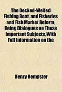 Produktbild: The Decked-Welled Fishing Boat, and Fisheries and Fish Market Reform; Being Dialogues on These Important Subjects, with Full Information on the