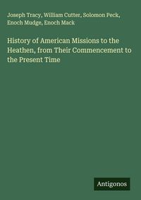 Produktbild: History of American Missions to the Heathen, from Their Commencement to the Present Time