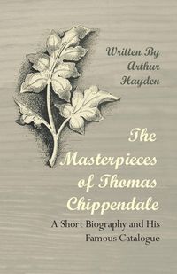Produktbild: The Masterpieces of Thomas Chippendale - A Short Biography and His Famous Catalogue