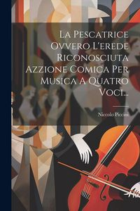 Produktbild: La Pescatrice Ovvero L'erede Riconosciuta Azzione Comica Per Musica A Quatro Voci...