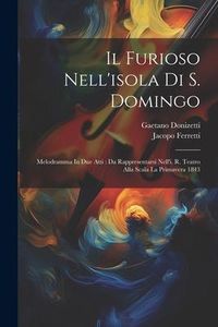 Produktbild: Il Furioso Nell'isola Di S. Domingo: Melodramma In Due Atti: Da Rappresentarsi Nell'i. R. Teatro Alla Scala La Primavera 1843