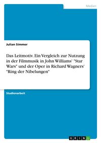 Produktbild: Das Leitmotiv. Ein Vergleich zur Nutzung in der Filmmusik in John Williams' "Star Wars" und der Oper in Richard Wagners' "Ring der Nibelungen"
