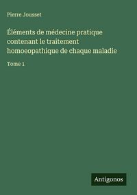 Produktbild: &Eacute;l&eacute;ments de m&eacute;decine pratique contenant le traitement homoeopathique de chaque maladie