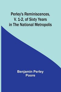 Produktbild: Perley's Reminiscences, v. 1-2, of Sixty Years in the National Metropolis