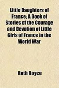 Produktbild: Little Daughters of France; A Book of Stories of the Courage and Devotion of Little Girls of France in the World War