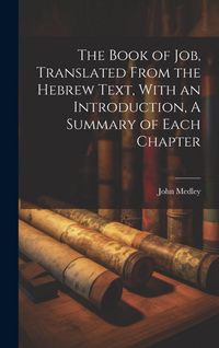 Produktbild: The Book of Job, Translated From the Hebrew Text, With an Introduction, A Summary of Each Chapter