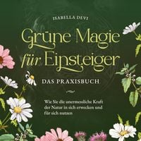 Produktbild: Gr&uuml;ne Magie f&uuml;r Einsteiger - Das Praxisbuch: Wie Sie die unermessliche Kraft der Natur in sich erwecken und f&uuml;r sich nutzen | inkl. Krafttiere Spiritfinder, Hexen Ritualen, Bl&uuml;tenessenzen u.v.m.