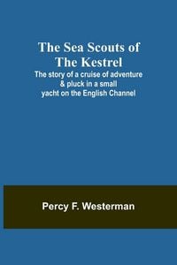 Produktbild: The Sea Scouts of the Kestrel ;The story of a cruise of adventure & pluck in a small yacht on the English Channel