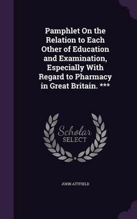 Produktbild: Pamphlet On the Relation to Each Other of Education and Examination, Especially With Regard to Pharmacy in Great Britain. ***
