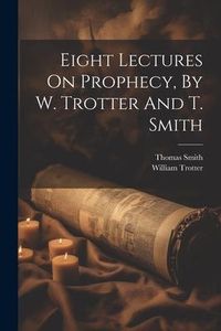 Produktbild: Eight Lectures On Prophecy, By W. Trotter And T. Smith