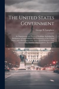 Produktbild: The United States Government: Its Organization and Practical Workings. Including the Declaration of Independence, the Constitution of the United Sta