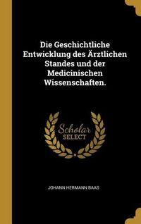 Produktbild: Die Geschichtliche Entwicklung Des &Auml;rztlichen Standes Und Der Medicinischen Wissenschaften.