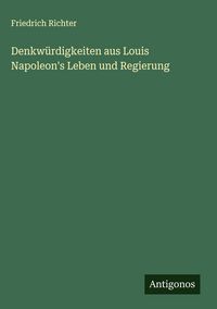 Produktbild: Denkw&uuml;rdigkeiten aus Louis Napoleon's Leben und Regierung