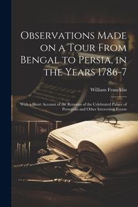 Produktbild: Observations Made on a Tour From Bengal to Persia, in the Years 1786-7; With a Short Account of the Remains of the Celebrated Palace of Persepolis and