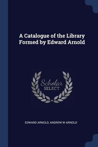 Produktbild: A Catalogue of the Library Formed by Edward Arnold