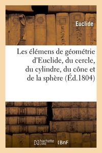Produktbild: Les &eacute;l&eacute;mens de g&eacute;om&eacute;trie d'Euclide, du cercle, du cylindre, du c&ocirc;ne et de la sph&egrave;re (&Eacute;d.1804)