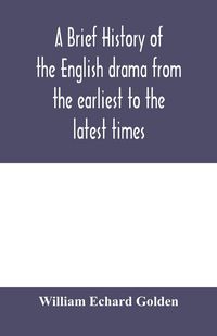 Produktbild: A brief history of the English drama from the earliest to the latest times