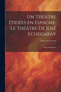 Produktbild: Un th&eacute;&acirc;tre d'id&eacute;es en Espagne. Le th&eacute;&acirc;tre de Jos&eacute; Echegaray; &eacute;tude analytique