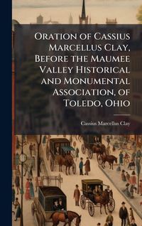 Produktbild: Oration of Cassius Marcellus Clay, Before the Maumee Valley Historical and Monumental Association, of Toledo, Ohio