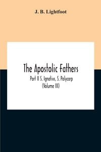 Produktbild: The Apostolic Fathers; Part Ii S. Ignativs, S. Polycarp (Volume III)