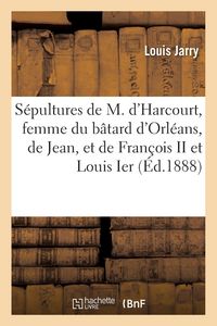 Produktbild: Les S&eacute;pultures de Marie d'Harcourt, Femme Du B&acirc;tard d'Orl&eacute;ans, de Jean, Leur Fils, Et de Fran&ccedil;ois II