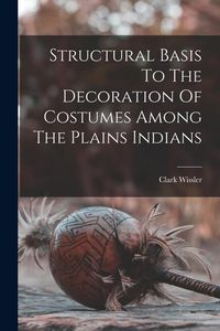 Produktbild: Structural Basis To The Decoration Of Costumes Among The Plains Indians
