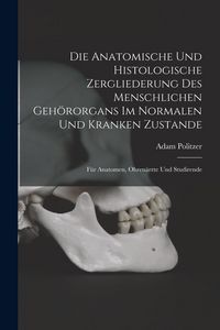 Produktbild: Die Anatomische Und Histologische Zergliederung Des Menschlichen Geh&ouml;rorgans Im Normalen Und Kranken Zustande