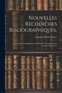 Produktbild: Nouvelles Recherches Bibliographiques,: Pour Servir De Suppl&eacute;ment Au Manuel Du Libraire Et De L'amateur De Livres,