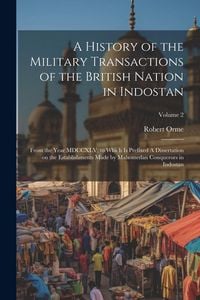 Produktbild: A History of the Military Transactions of the British Nation in Indostan: From the Year MDCCXLV; to Which is Prefixed A Dissertation on the Establishm