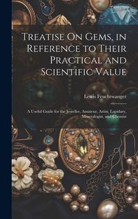Produktbild: Treatise On Gems, in Reference to Their Practical and Scientific Value: A Useful Guide for the Jeweller, Amateur, Artist, Lapidary, Mineralogist, and