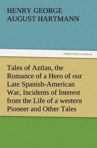 Produktbild: Tales of Aztlan, the Romance of a Hero of our Late Spanish-American War, Incidents of Interest from the Life of a western Pioneer and Other Tales