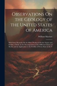 Produktbild: Observations On the Geology of the United States of America: With Some Remarks On the Effect Produced On the Nature and Fertility of Soils, by the Dec