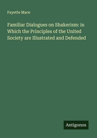 Produktbild: Familiar Dialogues on Shakerism: in Which the Principles of the United Society are Illustrated and Defended