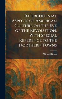 Produktbild: Intercolonial Aspects of American Culture on the Eve of the Revolution, With Special Reference to the Northern Towns