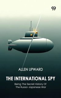 Produktbild: International Spy Being The Secret History Of The Russo-Japanese War