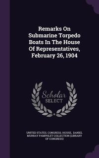 Produktbild: Remarks On Submarine Torpedo Boats In The House Of Representatives, February 26, 1904